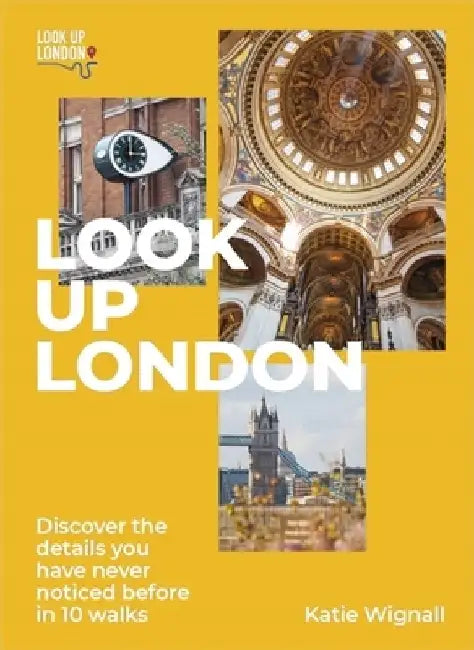 Look Up London: Discover the Details You Have Never Noticed Before in 1 Walks by Katie Wignall