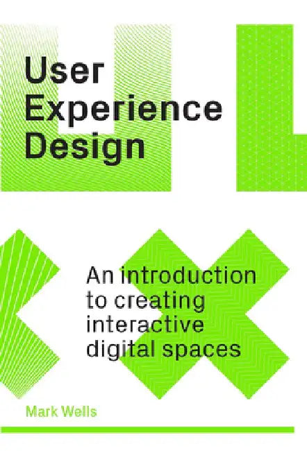 The User Experience Design Guide: Creating Interactive Digital Spaces by Mark Wells