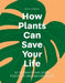 How Plants Can Save Your Life by Ross Cameron