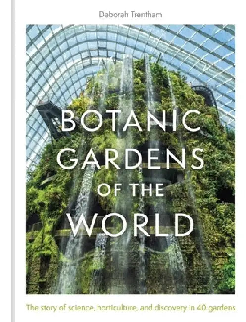 Botanic Gardens of the World: The Story of Science, Horticulture, and Discovery in 40 Gardens by Deborah Trentham