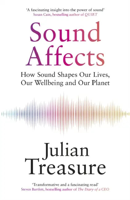 Sound Affects: How Sound Shapes Our Lives, Our Wellbeing and Our Planet by Julian Treasure