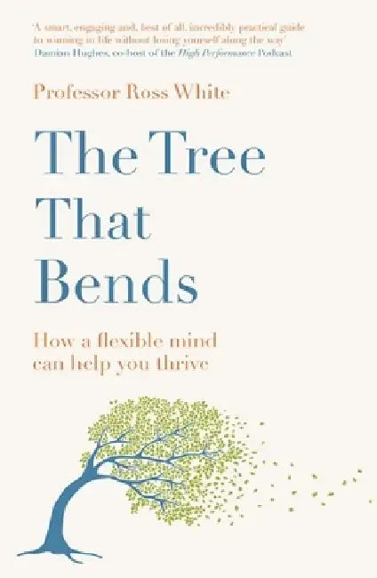 The Tree that Bends: How a flexible mind can help you thrive by Dr Ross G White