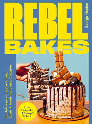 Rebel Baker: 80+ Deliciously Creative Cakes, Bakes and Treats for Every Occasion by George Hepher