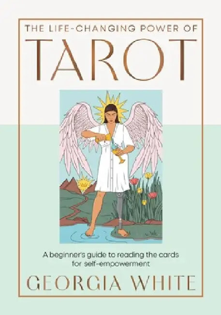 The Life-Changing Power of Tarot: A Beginner's Guide to Reading the Cards for Self-Empowerment by Georgia White