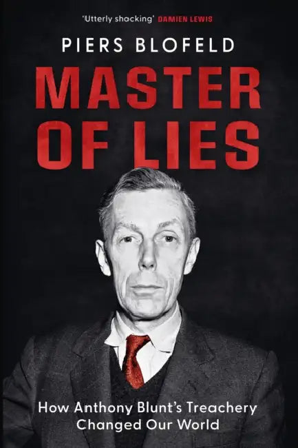 Master of Lies: How Anthony Blunt's Treachery Changed Our World by Piers Blofeld