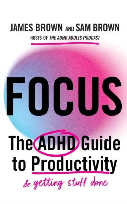 Focus: The ADHD Guide to Productivity *That Actually Works* by Sam Brown