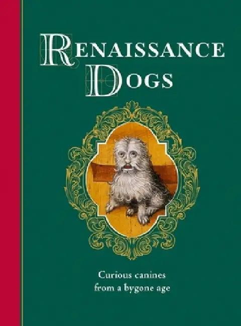 Renaissance Dogs: Curious canines from a bygone age by Professor Taylor Wagmore
