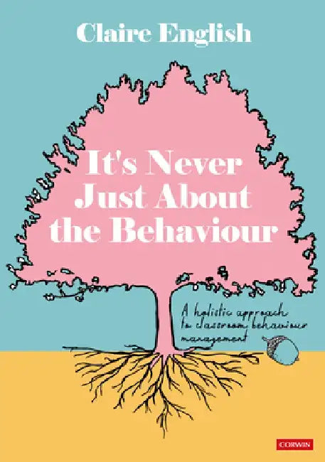 It′s Never Just about the Behaviour: A Holistic Approach to Classroom Behaviour Management by Claire English