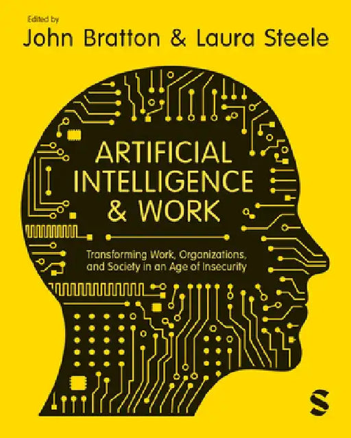 Artificial Intelligence and Work: Transforming Work, Organizations, and Society in an Age of Insecurity by John Bratton