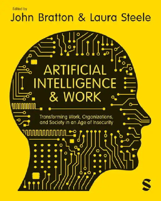 Artificial Intelligence and Work: Transforming Work, Organizations, and Society in an Age of Insecurity by John Bratton