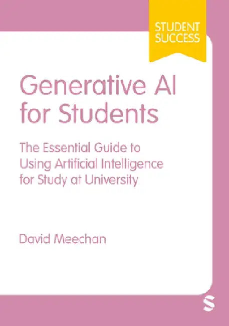 Generative AI for Students: The Essential Guide to Using Artificial Intelligence for Study at University by David Meechan