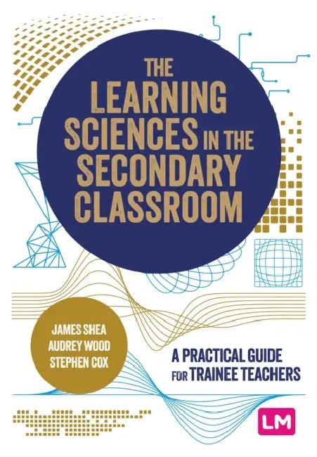 The Learning Sciences in the Secondary Classroom: A practical guide for trainee teachers by James Shea, Audrey Wood, Stephen Cox