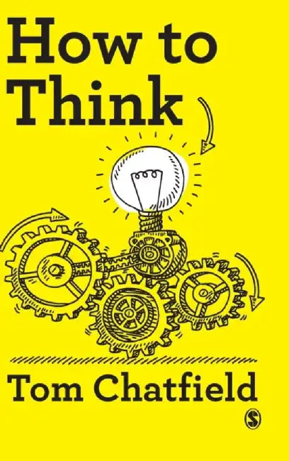 How to Think: Your Essential Guide to Clear, Critical Thought by Tom Chatfield