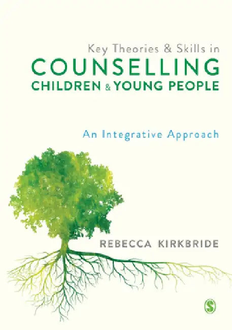 Key Theories and Skills in Counselling Children and Young People: An Integrative Approach by Rebecca Kirkbride