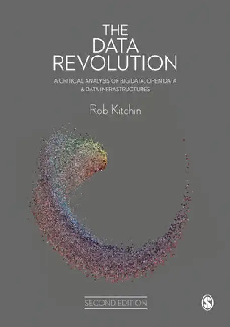 The Data Revolution: A Critical Analysis of Big Data, Open Data and Data Infrastructures by Rob Kitchin