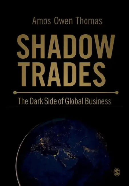 Shadow Trades: The Dark Side of Global Business by Amos Owen Thomas