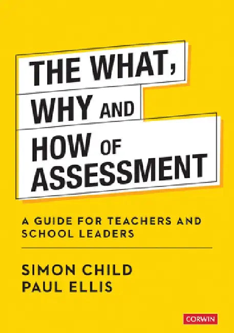 The What, Why and How of Assessment: A Guide for Teachers and School Leaders by Simon Child