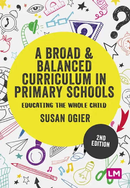 A Broad and Balanced Curriculum in Primary Schools: Educating the whole child by Susan Ogier