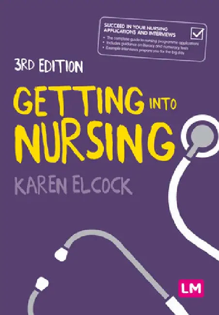 Getting Into Nursing: A Complete Guide to Applications, Interviews and What It Takes to Be a Nurse by Karen Elcock
