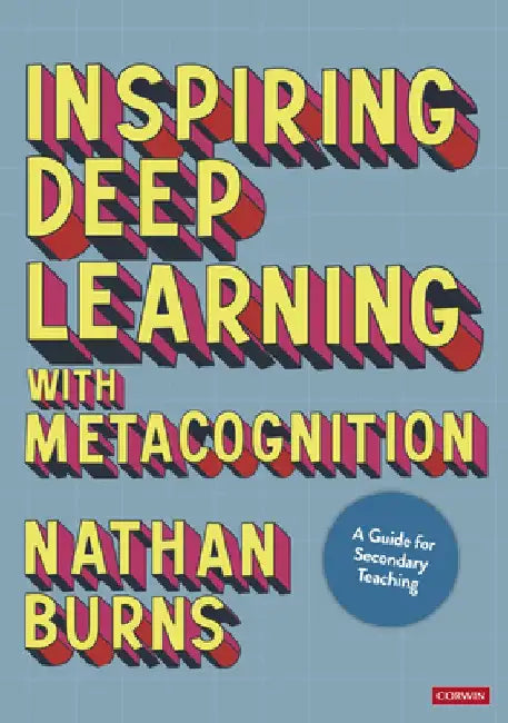 Inspiring Deep Learning with Metacognition: A Guide for Secondary Teaching by Nathan Burns