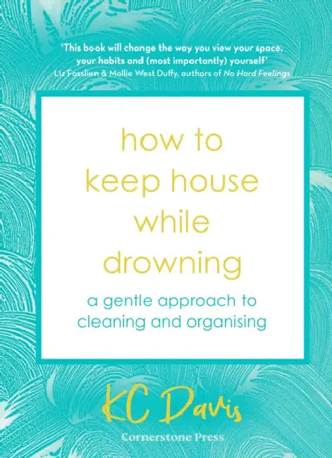 How to Keep House While Drowning: A gentle approach to cleaning and organising by K. C. Davis