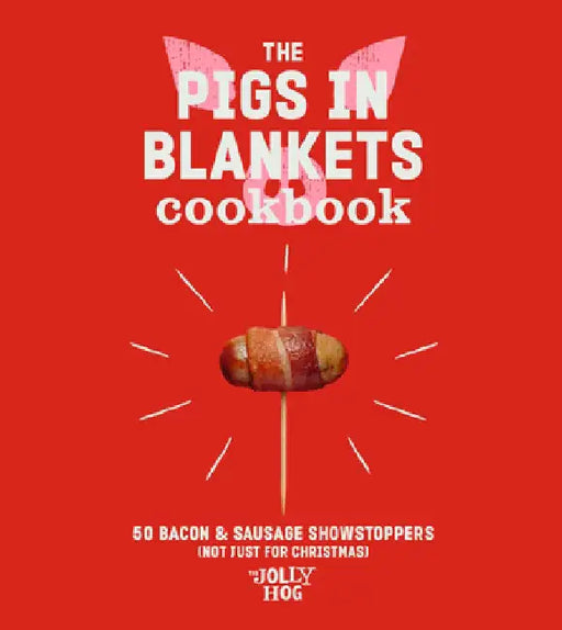 The Pigs in Blankets Cookbook: 50 Jolly Recipes (and Not Just for Christmas) by The Jolly Hog