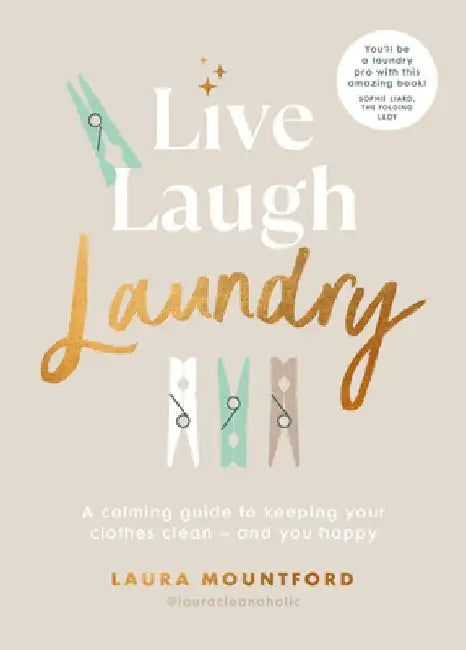 Live, Laugh, Laundry: A Calming Guide to Keeping Your Clothes Clean - And You Happy by Laura Mountford