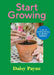 Start Growing: A Year of Joyful Gardening for Absolute Beginners by Daisy Payne