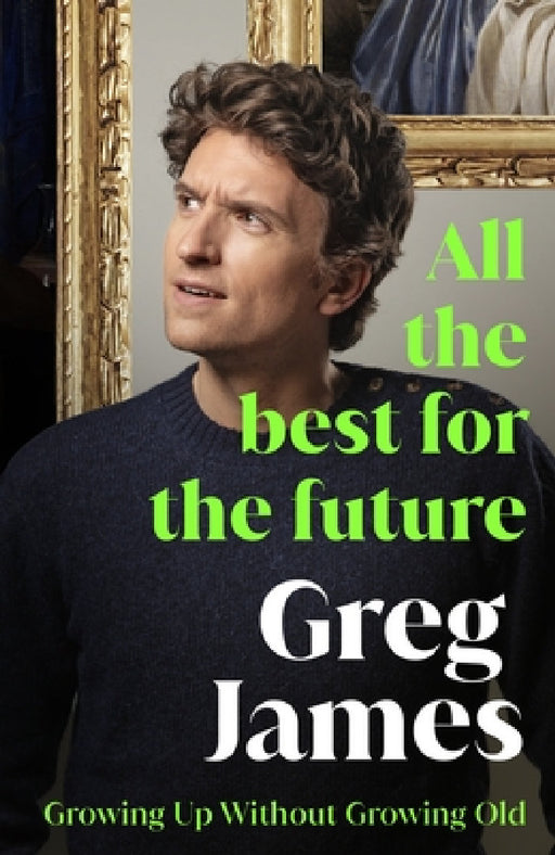 All the Best for the Future: Growing Up Without Growing Old by Greg James