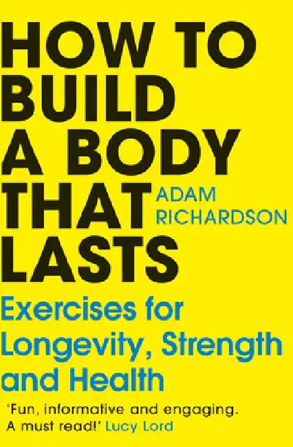 How to Build a Body That Lasts: Exercises for Longevity, Strength and Health by Adam Richardson