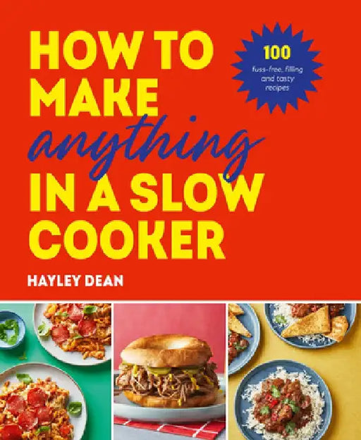 How to Make Anything in Slow Cooker: 100 Fuss-Free, Filling and Tasty Recipes by Hayley Dean