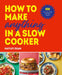 How to Make Anything in Slow Cooker: 100 Fuss-Free, Filling and Tasty Recipes by Hayley Dean