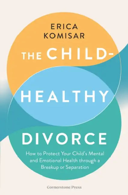 The Child-Healthy Divorce: How to Protect Your Child’s Mental and Emotional Health through a Breakup or Separation by Erica Komisar