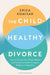 The Child-Healthy Divorce: How to Protect Your Child’s Mental and Emotional Health through a Breakup or Separation by Erica Komisar
