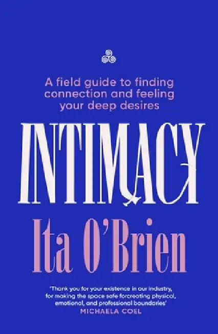 Intimacy: A field guide to finding connection and feeling your deep desires by Ita O'Brien
