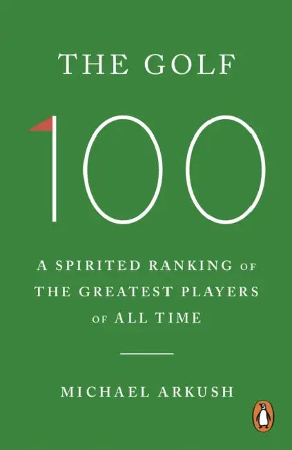 The Golf 100: A spirited ranking of the greatest players of all time by Michael Arkush