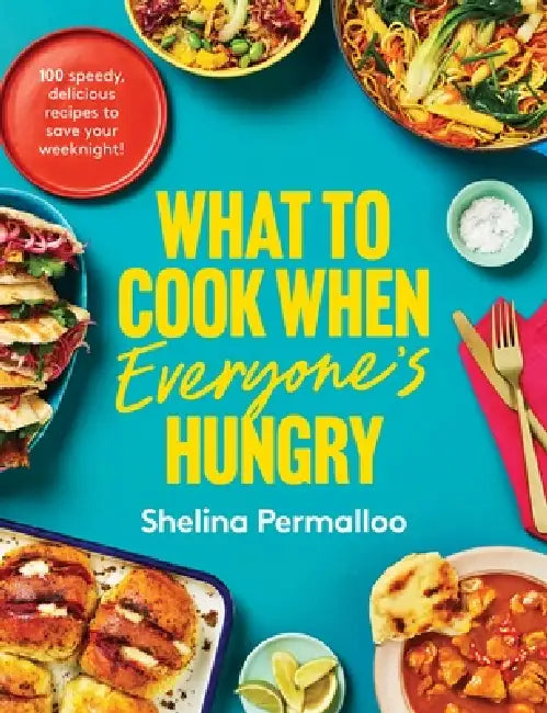 What To Cook When Everyone's Hungry: 100 Deliciously Full-Flavour Weeknight Fixes by Shelina Permalloo