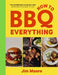 How To Bbq Everything: The Only Bbq Book You Will Ever Need by Jim Moore