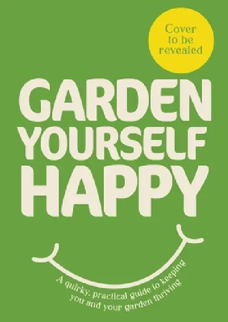 Garden Yourself Happy: A Quirky, Practical Guide To Keeping You And Your Garden Thriving by Jonny Hincks