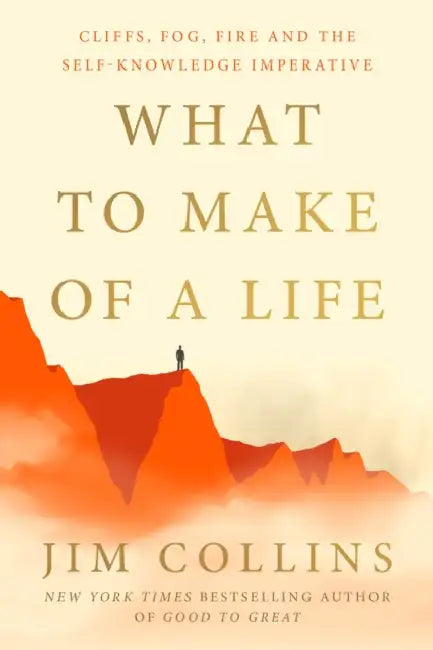 What to Make of a Life: Cliffs, Fog, Fire and the Self-Knowledge Imperative by Jim Collins