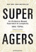 Super Agers: An Evidence-Based Approach to Longevity by Eric, M.D. Topol