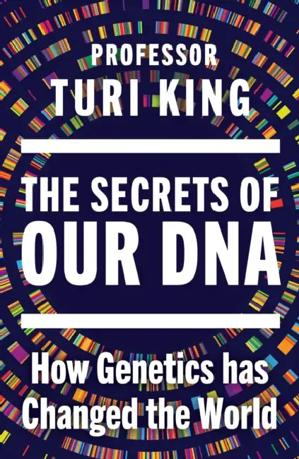 The Secrets of our DNA: How Genetics has Changed the World by Turi King