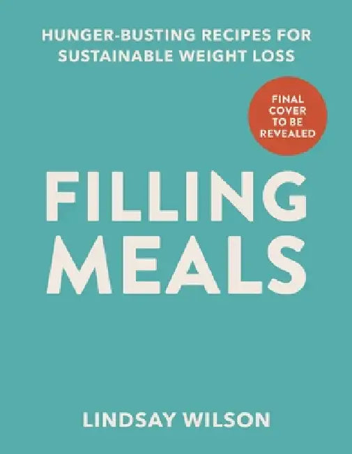 Filling Meals: 100 Simple Hunger-Busting Recipes For Sustainable Weight Loss by Lindsay Wilson