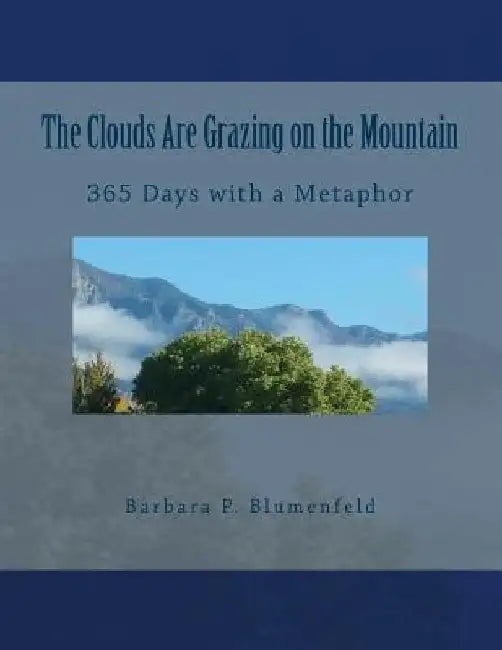 The Clouds Are Grazing on the Mountain: 365 Days with a Metaphor by Barbara P. Blumenfeld