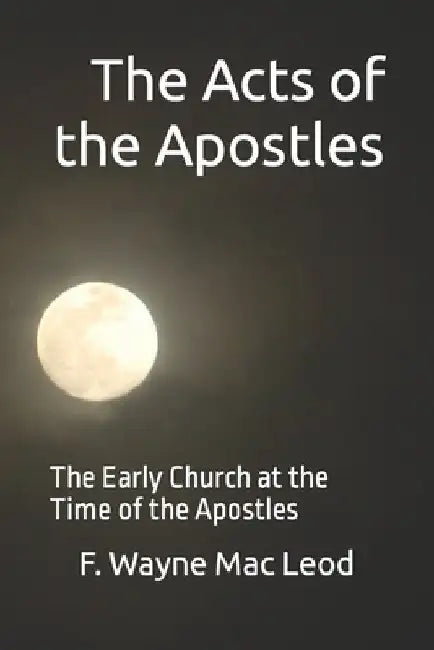 Acts: The Early Church at the Time of the Apostles by F. Wayne Mac Leod