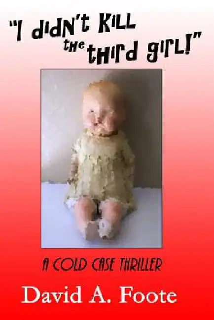I Didnt Kill The Third Girl: A Cold Case Thriller by David A. Foote