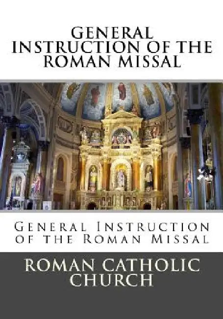 General Instruction Of The Roman Missal (G.I.R.M.) by Roman Catholic Church