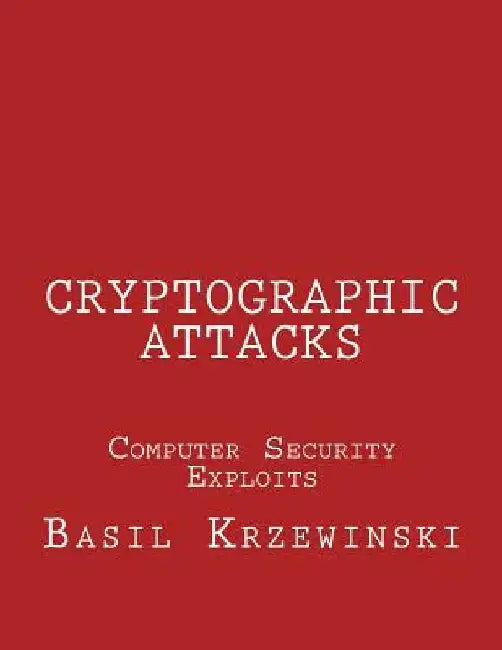 Cryptographic Attacks: Computer Security Exploits by Basil Krzewinski