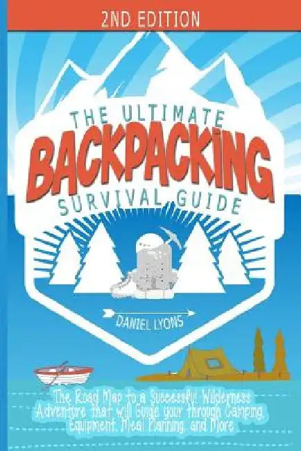 Backpacking: The Ultimate Backpacking Guide- The Road Map to a Successful Wilderness Adventure that will Guide your through Camping by Daniel Lyons