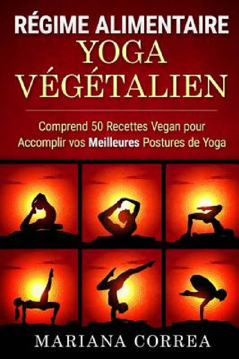 Regime ALIMENTAIRE YOGA Vegetalien: Comprend 50 Recettes Vegan pour Accomplir vos Meilleures Postures de Yoga by Mariana Correa